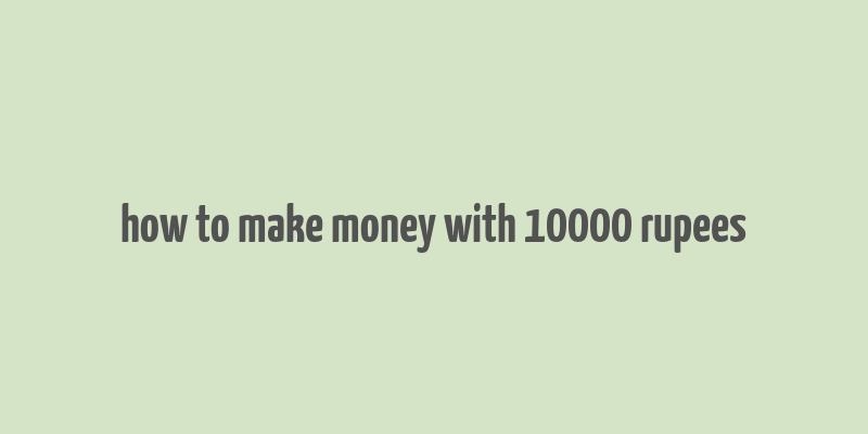 how to make money with 10000 rupees