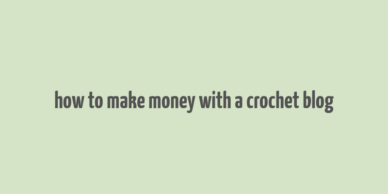 how to make money with a crochet blog