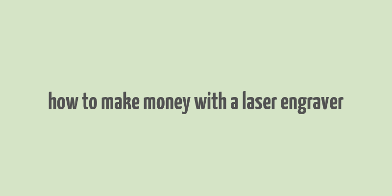 how to make money with a laser engraver