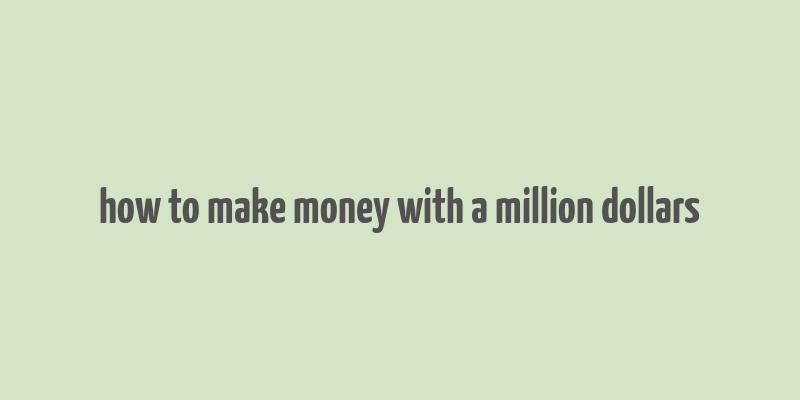 how to make money with a million dollars