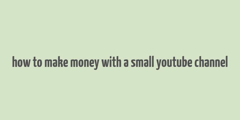 how to make money with a small youtube channel