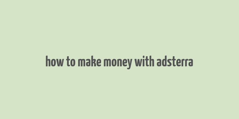 how to make money with adsterra