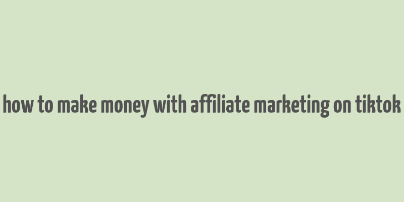 how to make money with affiliate marketing on tiktok