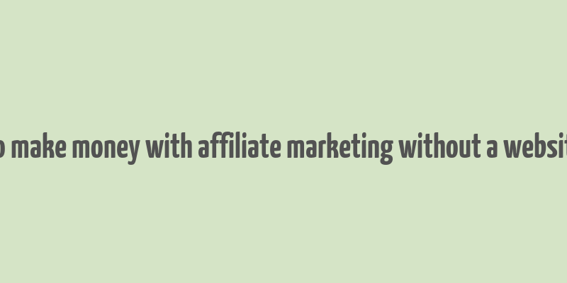 how to make money with affiliate marketing without a website free