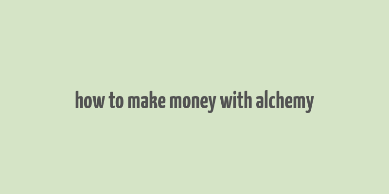 how to make money with alchemy