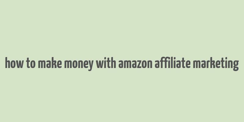 how to make money with amazon affiliate marketing