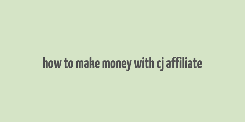 how to make money with cj affiliate