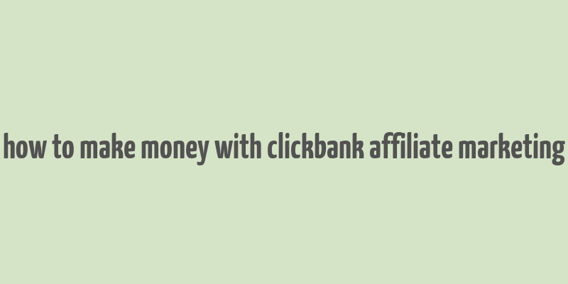 how to make money with clickbank affiliate marketing