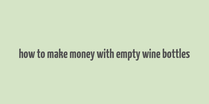 how to make money with empty wine bottles