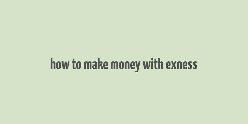 how to make money with exness