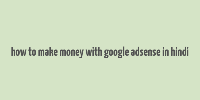 how to make money with google adsense in hindi