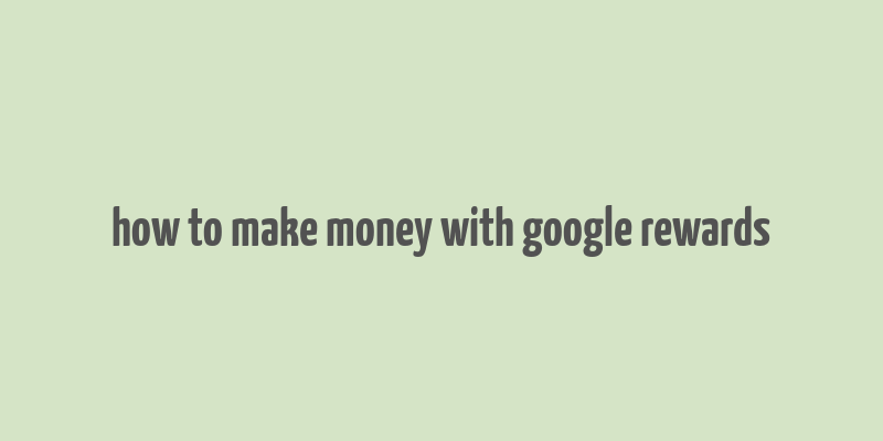 how to make money with google rewards