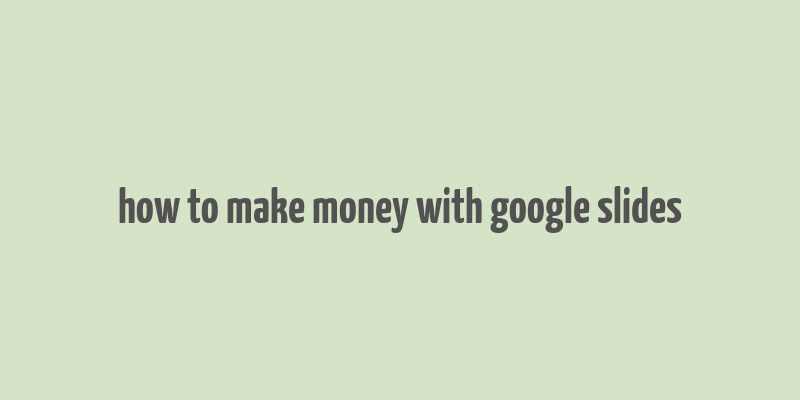 how to make money with google slides