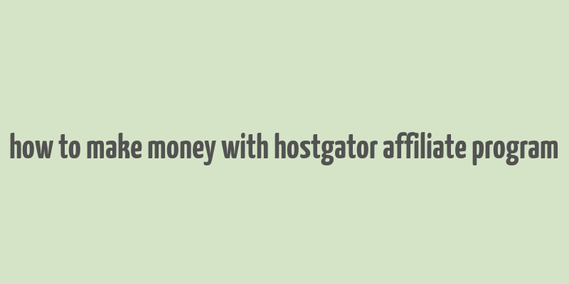 how to make money with hostgator affiliate program