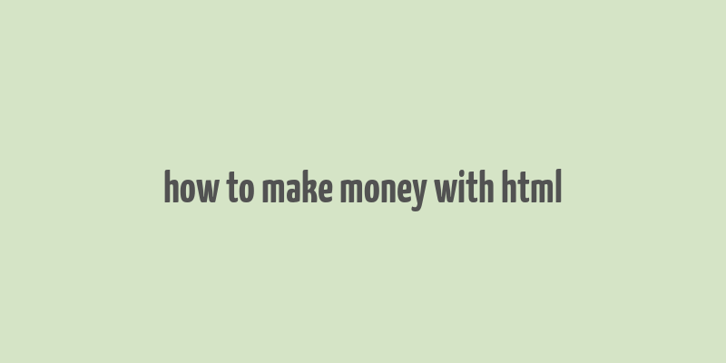 how to make money with html