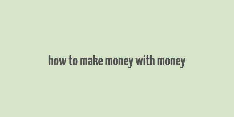 how to make money with money