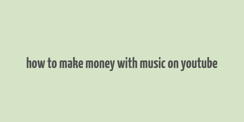 how to make money with music on youtube