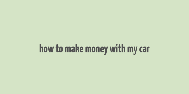 how to make money with my car