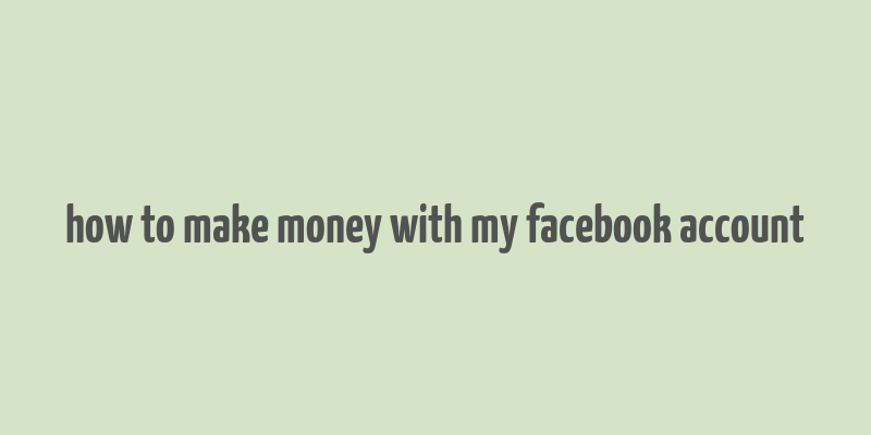 how to make money with my facebook account