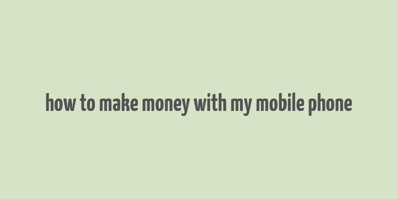 how to make money with my mobile phone