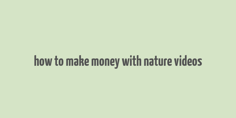 how to make money with nature videos