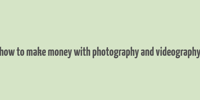 how to make money with photography and videography