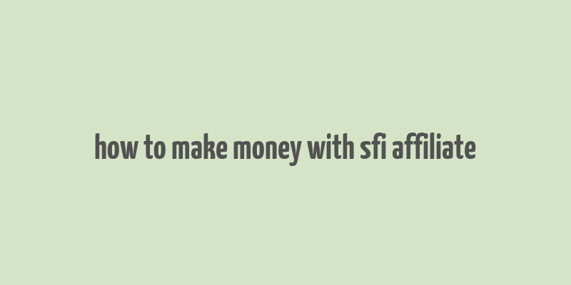 how to make money with sfi affiliate