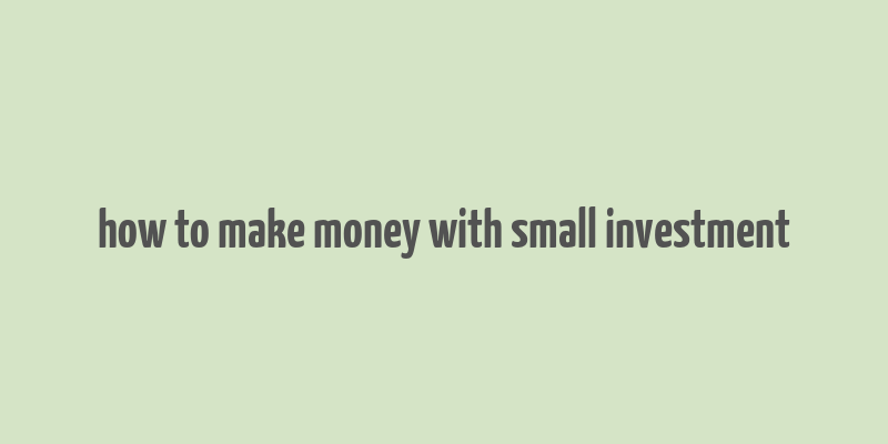 how to make money with small investment