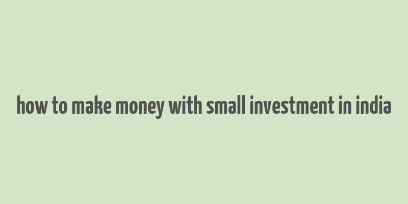 how to make money with small investment in india