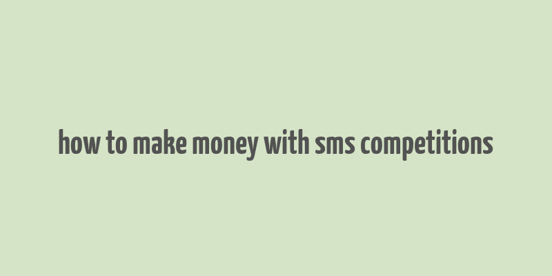 how to make money with sms competitions