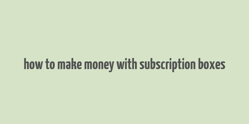 how to make money with subscription boxes