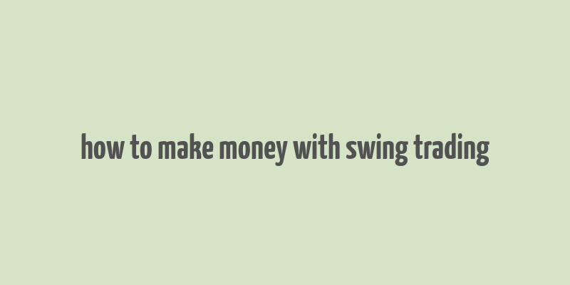 how to make money with swing trading