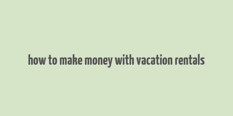 how to make money with vacation rentals