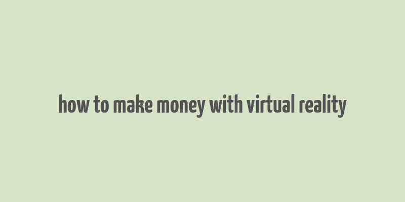 how to make money with virtual reality