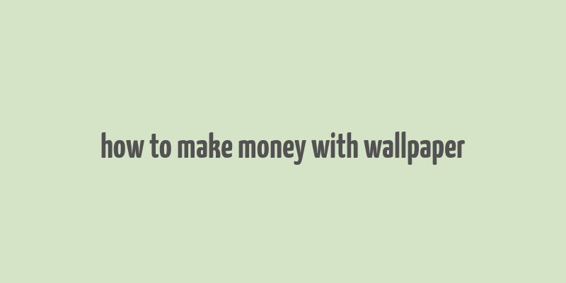 how to make money with wallpaper