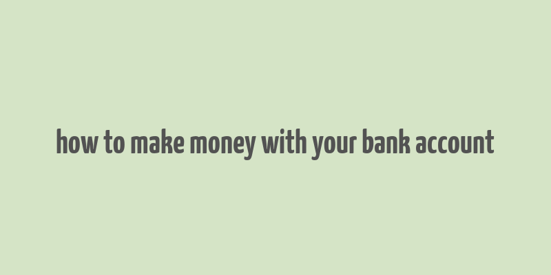 how to make money with your bank account