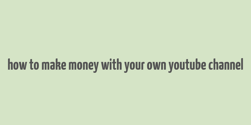 how to make money with your own youtube channel