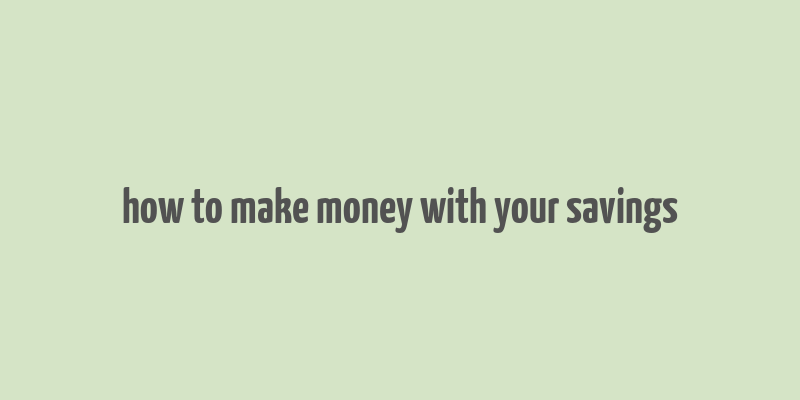 how to make money with your savings