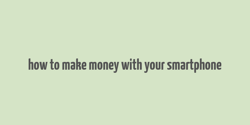 how to make money with your smartphone