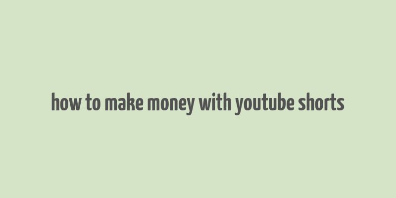 how to make money with youtube shorts