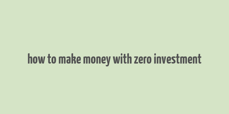 how to make money with zero investment