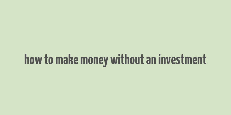 how to make money without an investment