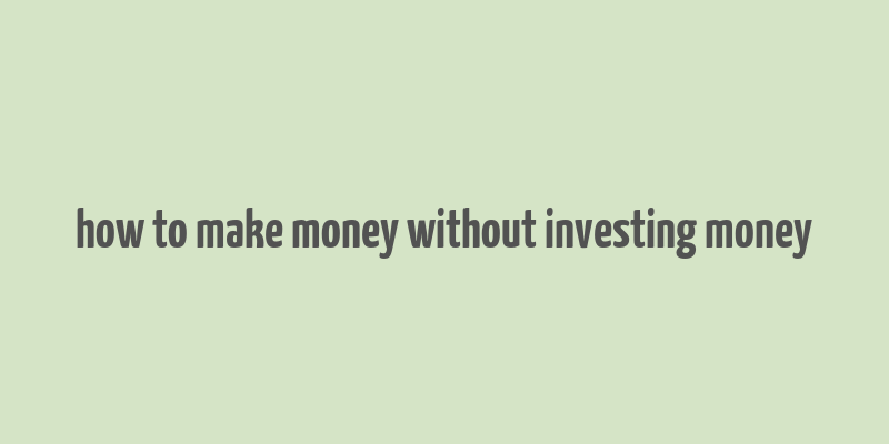 how to make money without investing money