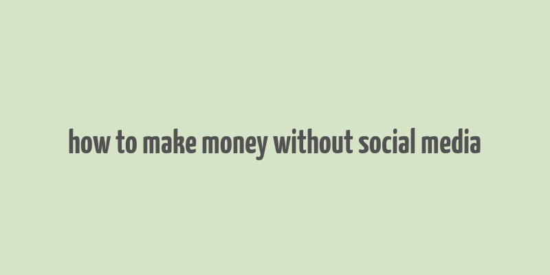 how to make money without social media