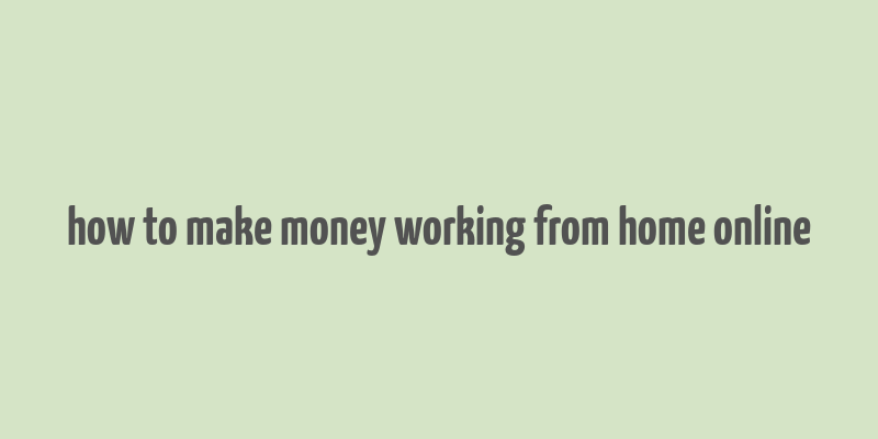 how to make money working from home online