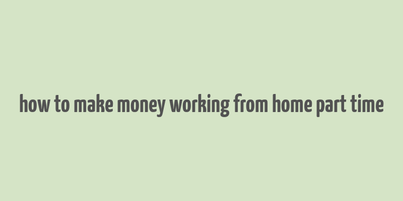 how to make money working from home part time