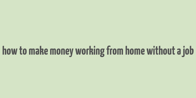 how to make money working from home without a job