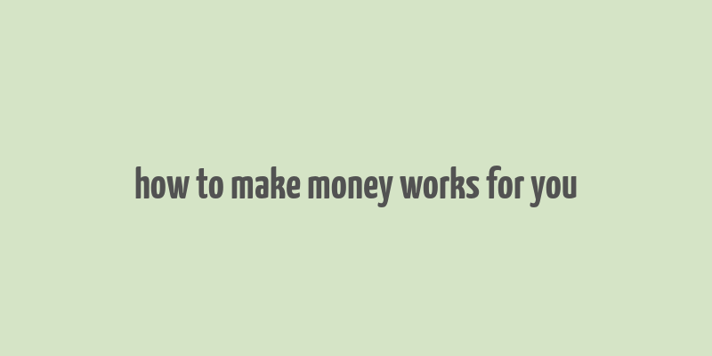 how to make money works for you