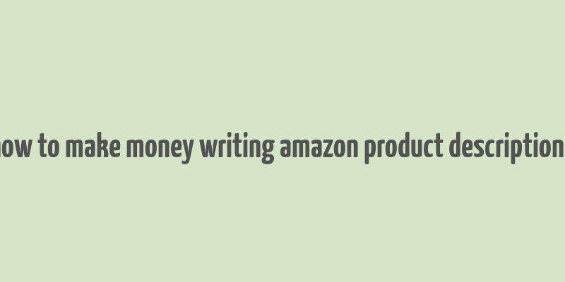 how to make money writing amazon product descriptions