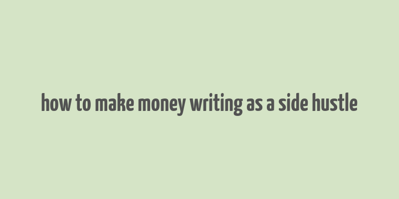 how to make money writing as a side hustle